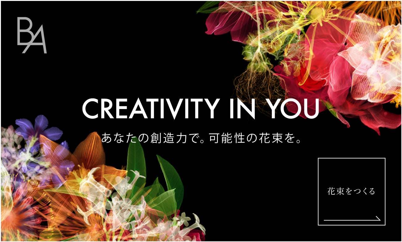 CREATIVITY IN YOU あなたの創造力で。可能性の花束を。